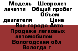  › Модель ­ Шевролет лачетти › Общий пробег ­ 145 000 › Объем двигателя ­ 109 › Цена ­ 260 - Все города Авто » Продажа легковых автомобилей   . Вологодская обл.,Вологда г.